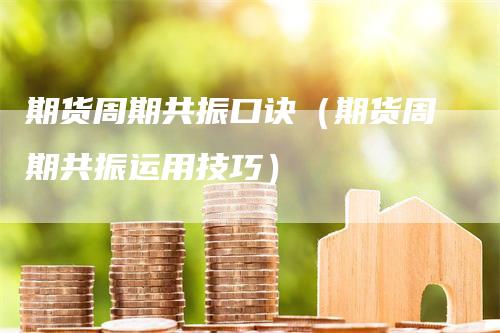 期货周期共振口诀（期货周期共振运用技巧）