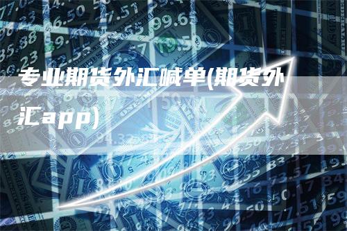 专业期货外汇喊单(期货外汇app)