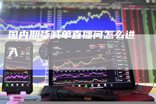 国内期货喊单直播间怎么进入