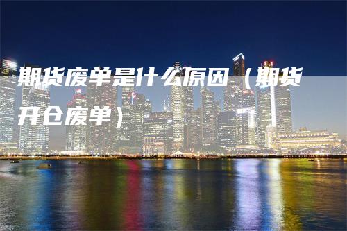 期货废单是什么原因（期货开仓废单）