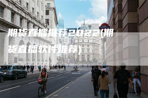 期货直播推荐2022(期货直播软件推荐)