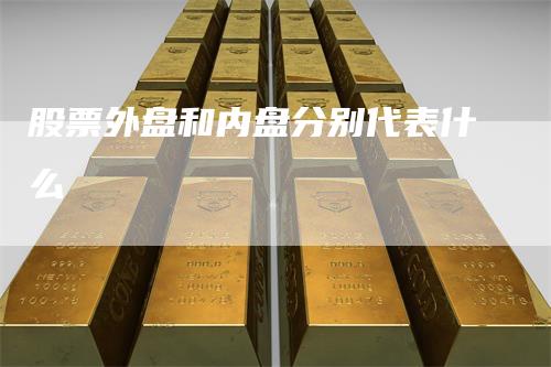 股票外盘和内盘分别代表什么