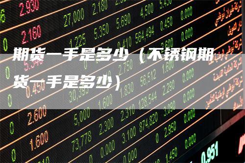 期货一手是多少（不锈钢期货一手是多少）