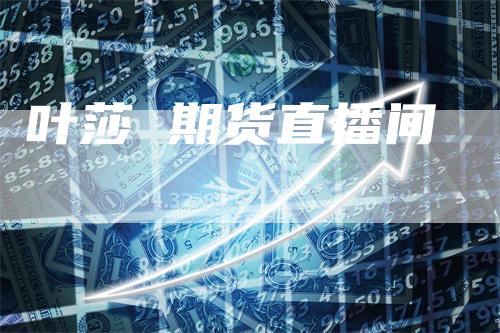 叶莎 期货直播间