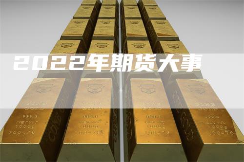 2022年期货大事