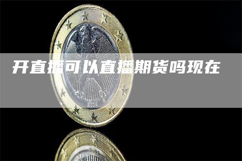 开直播可以直播期货吗现在