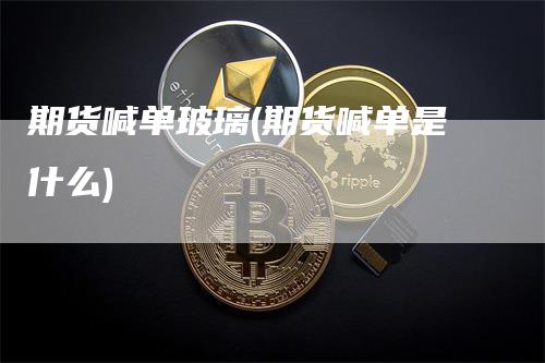 期货喊单玻璃(期货喊单是什么)