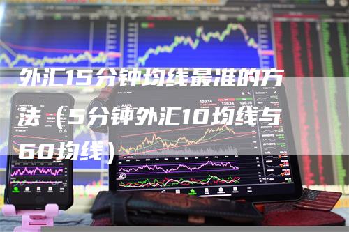 外汇15分钟均线最准的方法（5分钟外汇10均线与60均线）