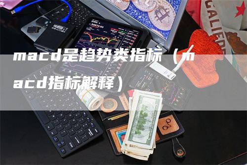 macd是趋势类指标（macd指标解释）