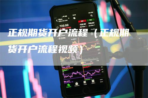 正规期货开户流程（正规期货开户流程视频）