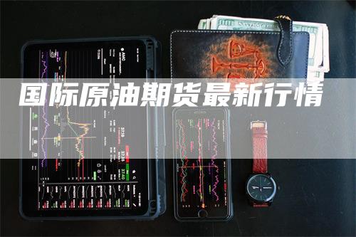 国际原油期货最新行情