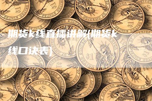 期货k线直播讲解(期货k线口诀表)