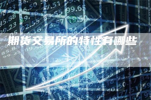 期货交易所的特性有哪些