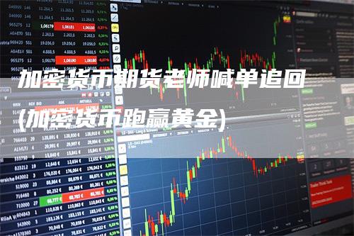 加密货币期货老师喊单追回(加密货币跑赢黄金)
