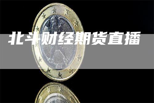 北斗财经期货直播