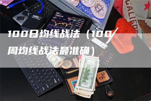100日均线战法（100周均线战法最准确）
