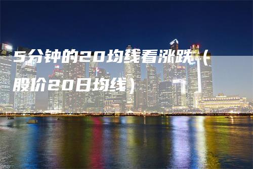 5分钟的20均线看涨跌（股价20日均线）