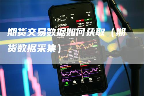期货交易数据如何获取（期货数据采集）