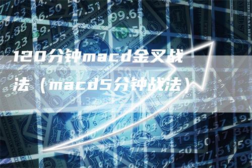 120分钟macd金叉战法（macd5分钟战法）