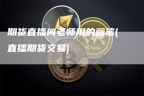 期货直播间老师用的画笔(直播期货交易)