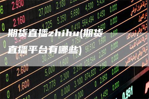 期货直播zhihu(期货直播平台有哪些)