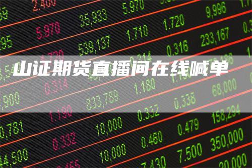 山证期货直播间在线喊单