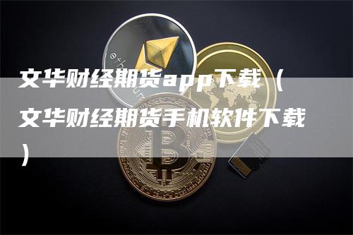 文华财经期货app下载（文华财经期货手机软件下载）
