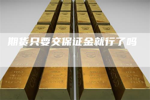 期货只要交保证金就行了吗