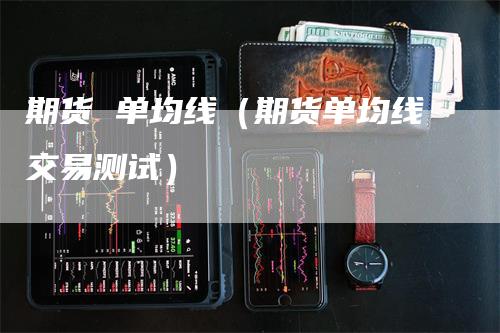 期货 单均线（期货单均线交易测试）