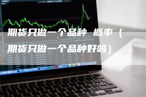 期货只做一个品种 概率（期货只做一个品种好吗）