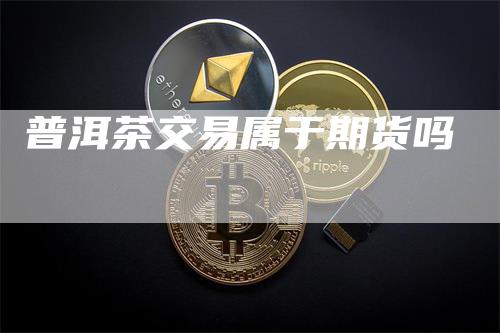 普洱茶交易属于期货吗
