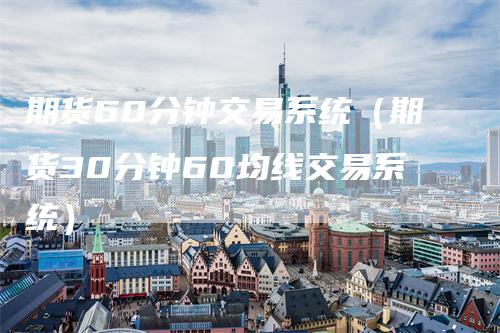 期货60分钟交易系统（期货30分钟60均线交易系统）