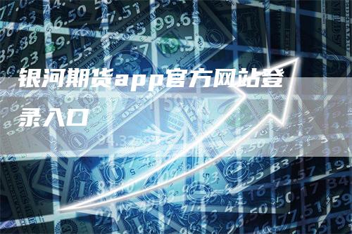 银河期货app官方网站登录入口