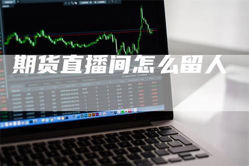 期货直播间怎么留人