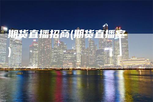期货直播招商(期货直播室)