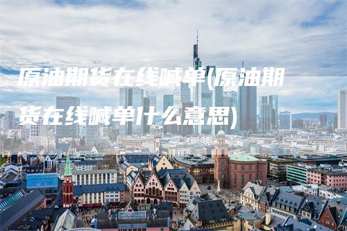 原油期货在线喊单(原油期货在线喊单什么意思)