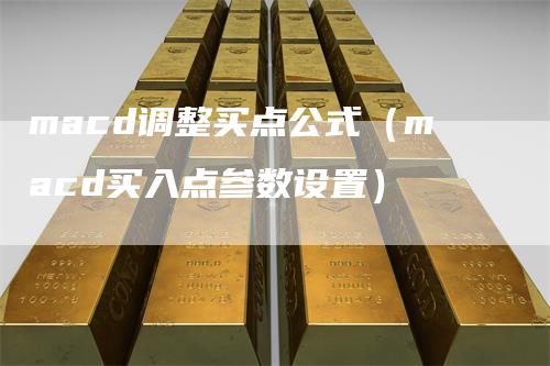 macd调整买点公式（macd买入点参数设置）