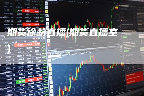 期货徐莉直播(期货直播室)