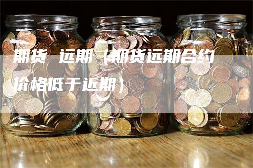 期货 远期（期货远期合约价格低于近期）