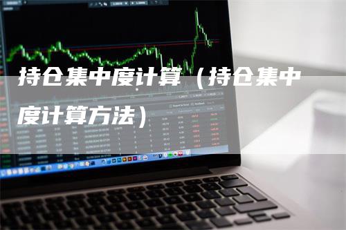 持仓集中度计算（持仓集中度计算方法）