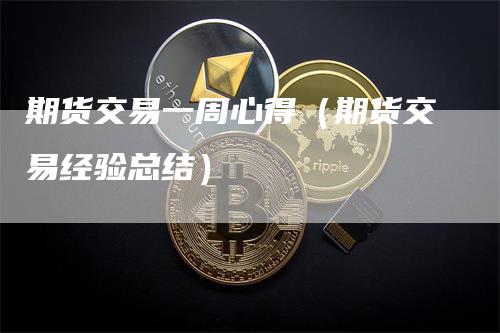 期货交易一周心得（期货交易经验总结）