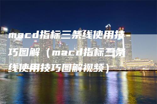 macd指标三条线使用技巧图解（macd指标三条线使用技巧图解视频）