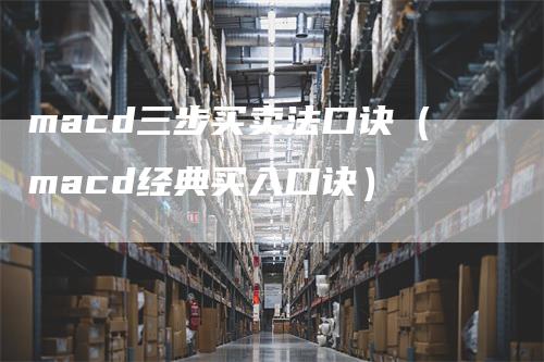 macd三步买卖法口诀（macd经典买入口诀）