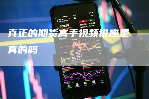 真正的期货高手视频讲座是真的吗