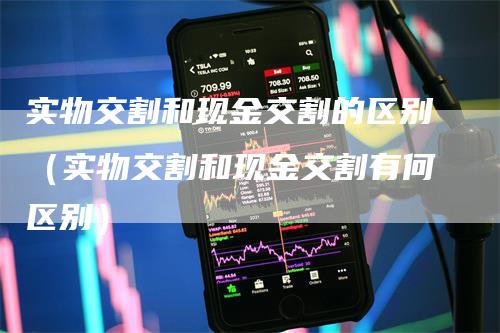 实物交割和现金交割的区别（实物交割和现金交割有何区别）