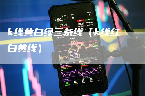 k线黄白绿三条线（k线红白黄线）