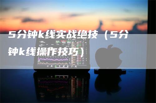 5分钟k线实战绝技（5分钟k线操作技巧）