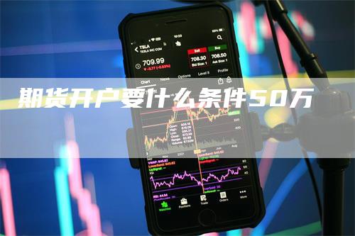 期货开户要什么条件50万