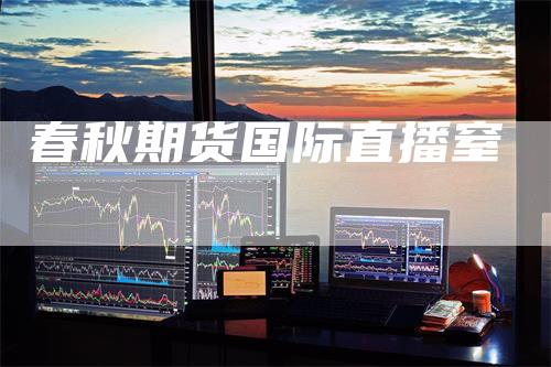 春秋期货国际直播窒