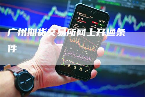 广州期货交易所网上开通条件